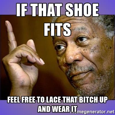 morgan-freeman-hes-right-u-know-if-that-shoe-fits-feel-free-to-lace-that-bitch-up-and-wear-it.jpg